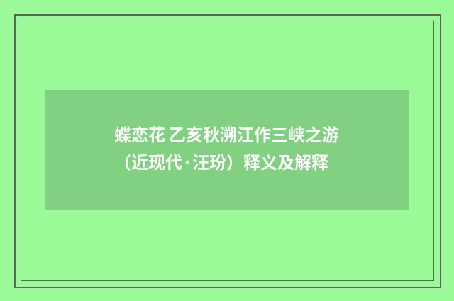蝶恋花 乙亥秋溯江作三峡之游（近现代·汪玢）释义及解释