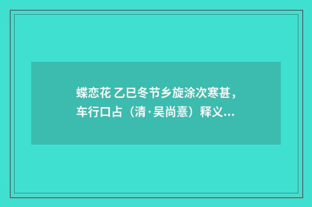蝶恋花 乙巳冬节乡旋涂次寒甚，车行口占（清·吴尚憙）释义及解释