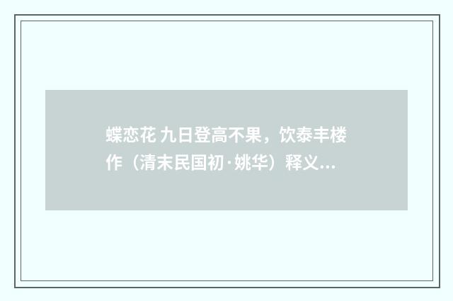蝶恋花 九日登高不果，饮泰丰楼作（清末民国初·姚华）释义及解释