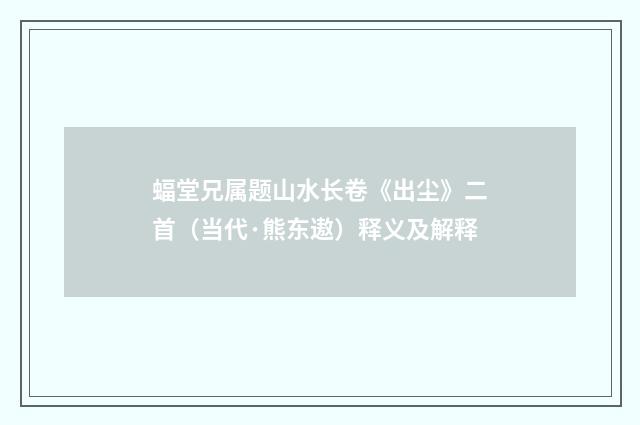 蝠堂兄属题山水长卷《出尘》二首（当代·熊东遨）释义及解释
