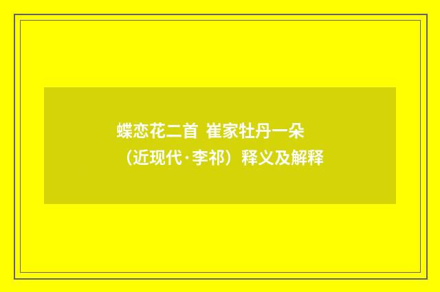 蝶恋花二首 崔家牡丹一朵（近现代·李祁）释义及解释