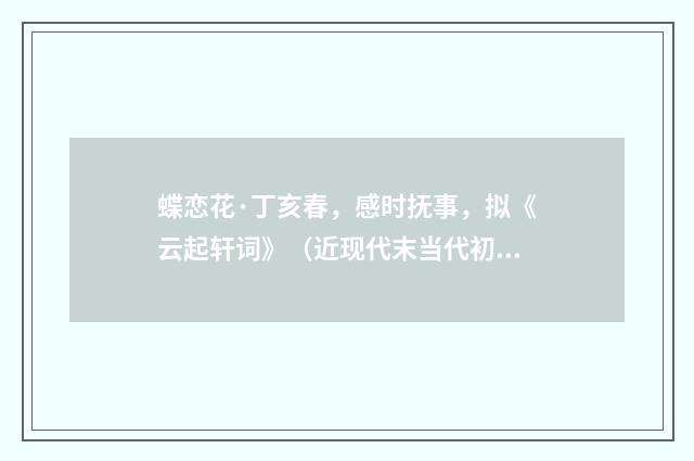蝶恋花·丁亥春，感时抚事，拟《云起轩词》（近现代末当代初·喻蘅）释义及解释
