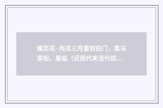 蝶恋花·丙戌三月重到白门，寓马家街。屋临（近现代末当代初·袁荣法）释义及解释