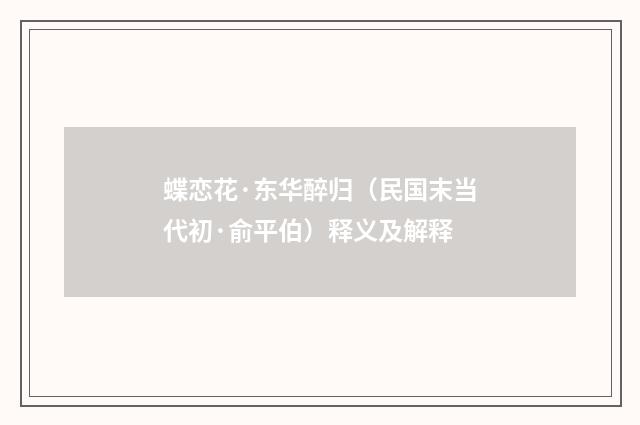 蝶恋花·东华醉归（民国末当代初·俞平伯）释义及解释