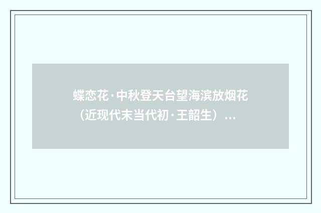 蝶恋花·中秋登天台望海滨放烟花（近现代末当代初·王韶生）释义及解释