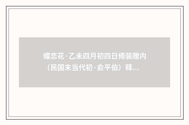 蝶恋花·乙未四月初四日倚装赠内（民国末当代初·俞平伯）释义及解释