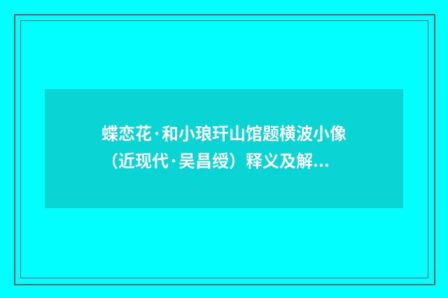 蝶恋花·和小琅玕山馆题横波小像（近现代·吴昌绶）释义及解释