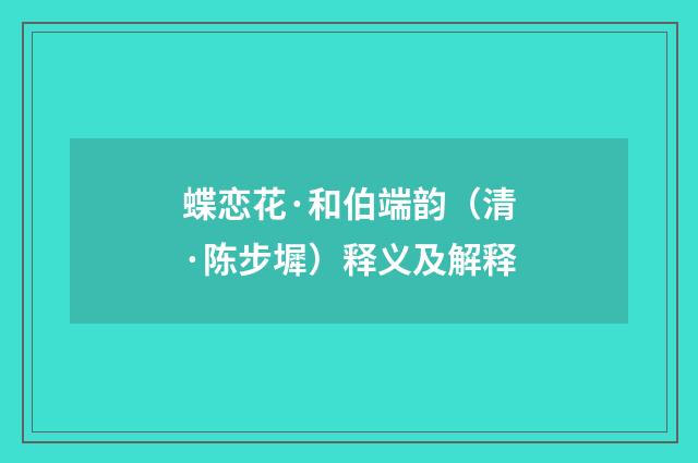 蝶恋花·和伯端韵（清·陈步墀）释义及解释