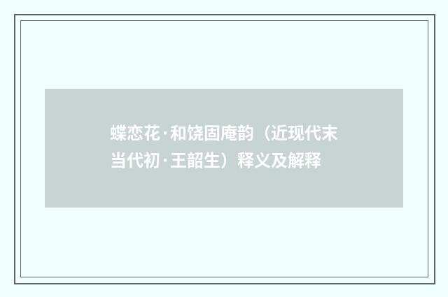 蝶恋花·和饶固庵韵（近现代末当代初·王韶生）释义及解释