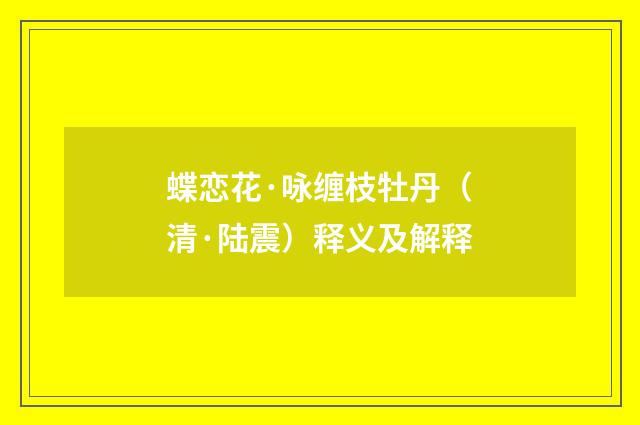 蝶恋花·咏缠枝牡丹（清·陆震）释义及解释