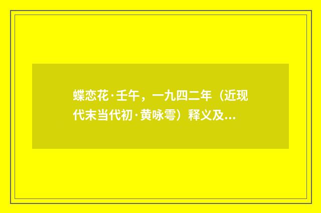 蝶恋花·壬午，一九四二年（近现代末当代初·黄咏雩）释义及解释