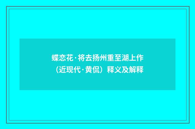蝶恋花·将去扬州重至湖上作（近现代·黄侃）释义及解释