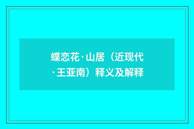 蝶恋花·山居（近现代·王亚南）释义及解释