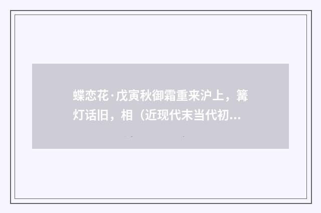 蝶恋花·戊寅秋御霜重来沪上，篝灯话旧，相（近现代末当代初·袁荣法）释义及解释