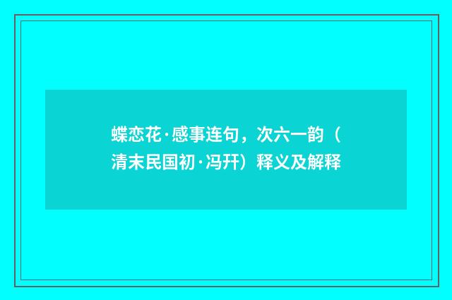 蝶恋花·感事连句，次六一韵（清末民国初·冯幵）释义及解释