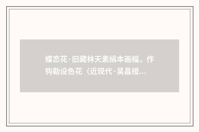 蝶恋花·旧藏林天素绢本画幅，作钩勒设色花（近现代·吴昌绶）释义及解释