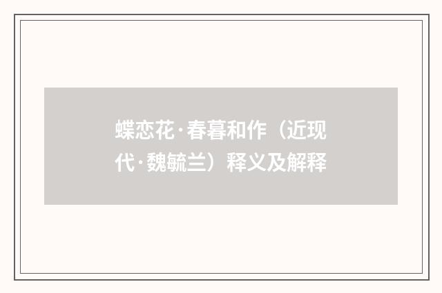蝶恋花·春暮和作（近现代·魏毓兰）释义及解释