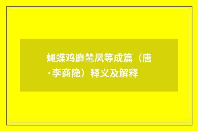 蝇蝶鸡麝鸶凤等成篇（唐·李商隐）释义及解释