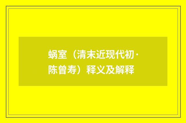 蜗室（清末近现代初·陈曾寿）释义及解释