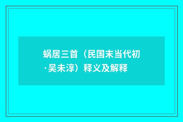 蜗居三首（民国末当代初·吴未淳）释义及解释