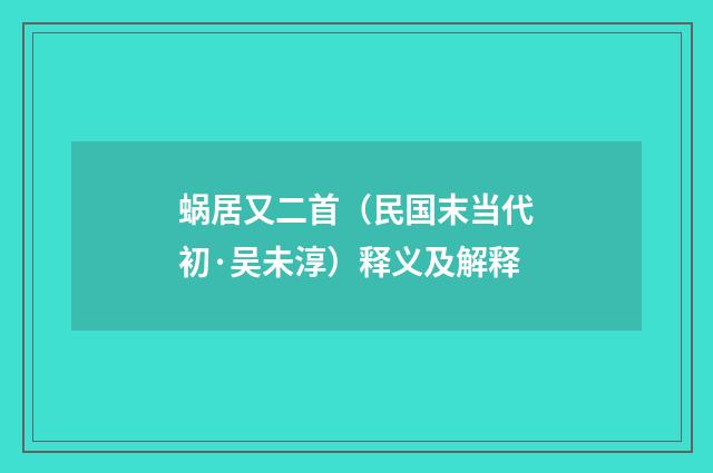 蜗居又二首（民国末当代初·吴未淳）释义及解释