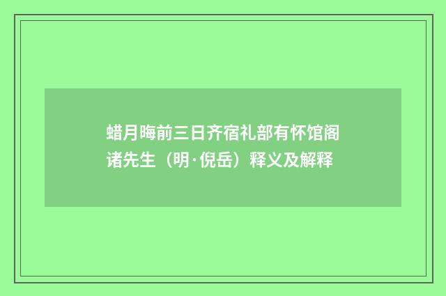 蜡月晦前三日齐宿礼部有怀馆阁诸先生（明·倪岳）释义及解释