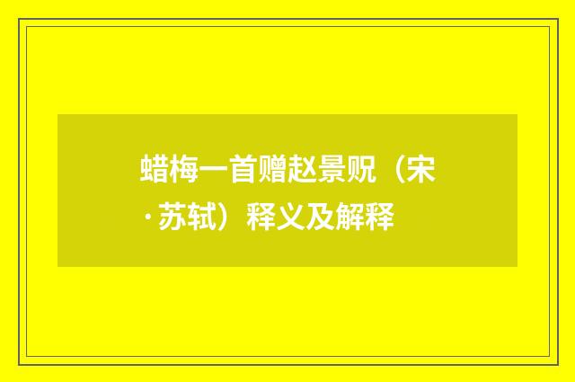 蜡梅一首赠赵景贶（宋·苏轼）释义及解释
