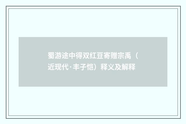 蜀游途中得双红豆寄赠宗禹（近现代·丰子恺）释义及解释