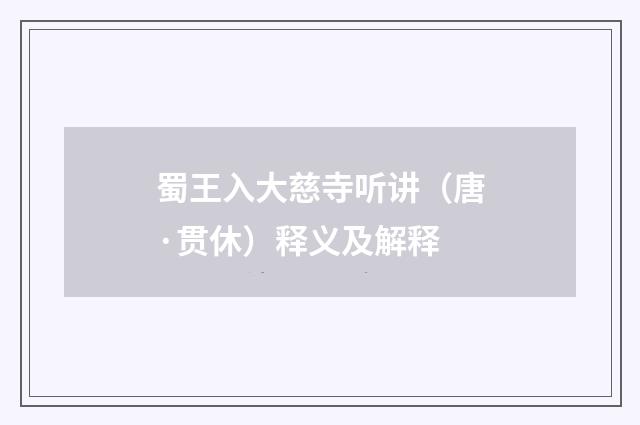 蜀王入大慈寺听讲（唐·贯休）释义及解释