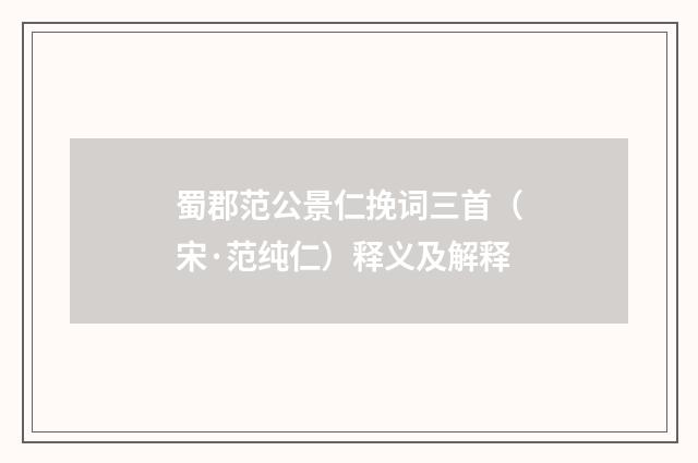 蜀郡范公景仁挽词三首（宋·范纯仁）释义及解释