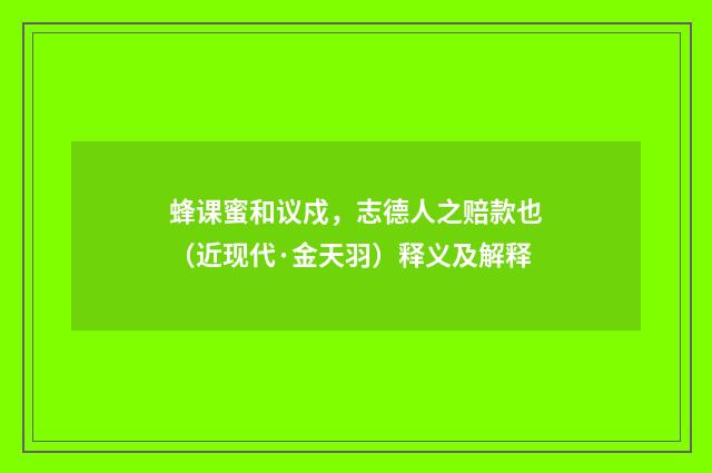 蜂课蜜和议戍，志德人之赔款也（近现代·金天羽）释义及解释