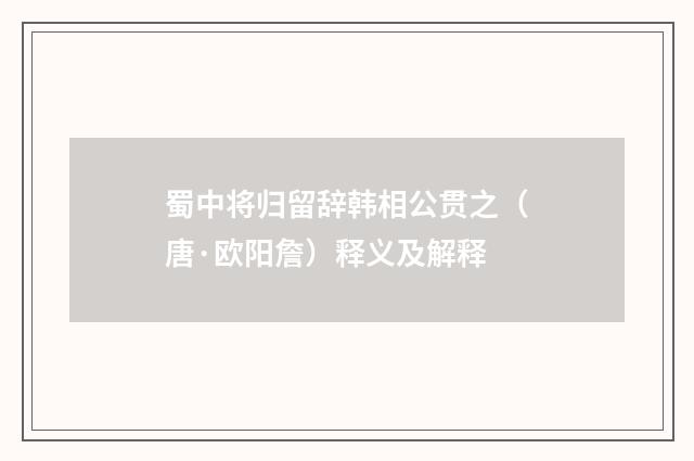 蜀中将归留辞韩相公贯之（唐·欧阳詹）释义及解释