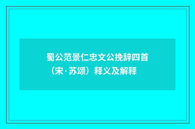 蜀公范景仁忠文公挽辞四首（宋·苏颂）释义及解释