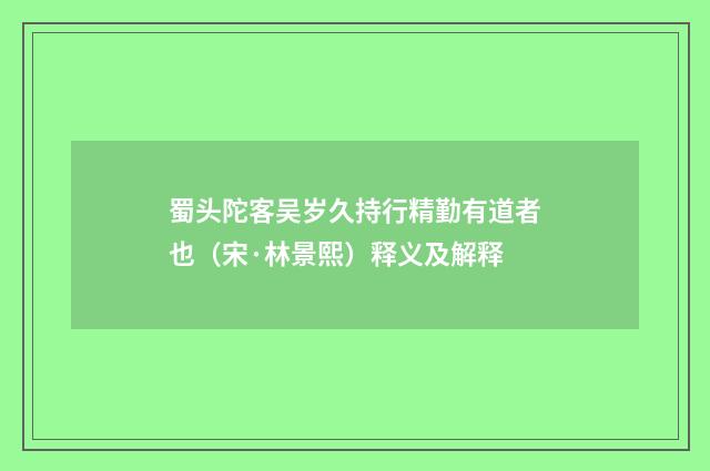 蜀头陀客吴岁久持行精勤有道者也（宋·林景熙）释义及解释