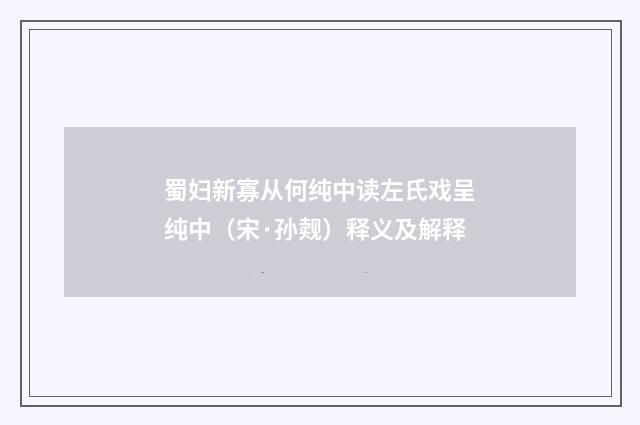 蜀妇新寡从何纯中读左氏戏呈纯中（宋·孙觌）释义及解释