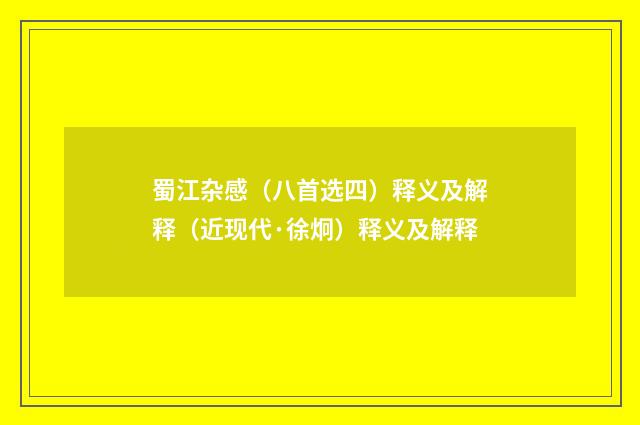 蜀江杂感（八首选四）释义及解释（近现代·徐炯）释义及解释