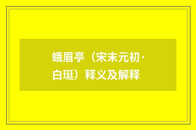 蛾眉亭（宋末元初·白珽）释义及解释