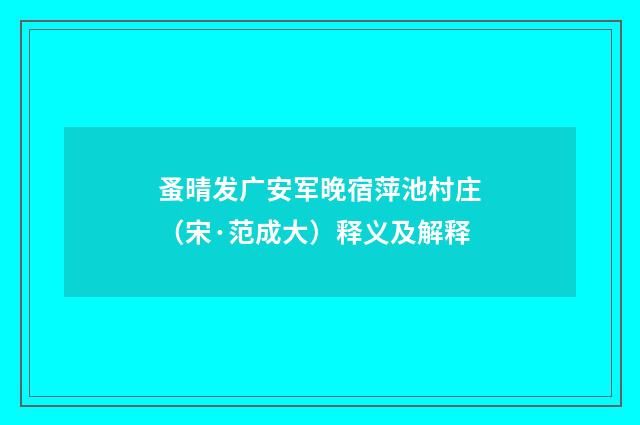 蚤晴发广安军晚宿萍池村庄（宋·范成大）释义及解释