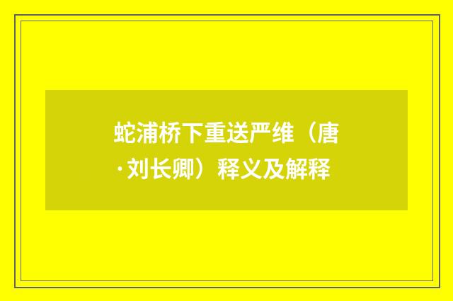 蛇浦桥下重送严维（唐·刘长卿）释义及解释