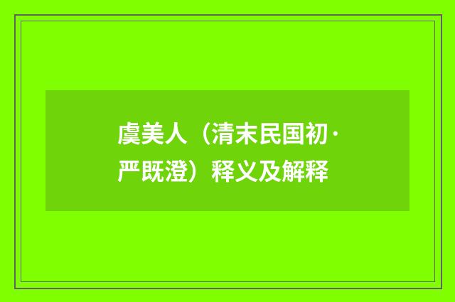 虞美人（清末民国初·严既澄）释义及解释
