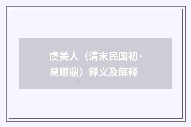 虞美人（清末民国初·易顺鼎）释义及解释