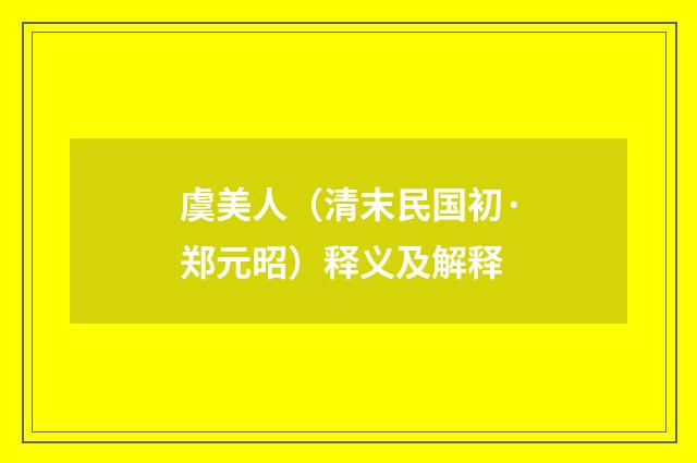 虞美人（清末民国初·郑元昭）释义及解释
