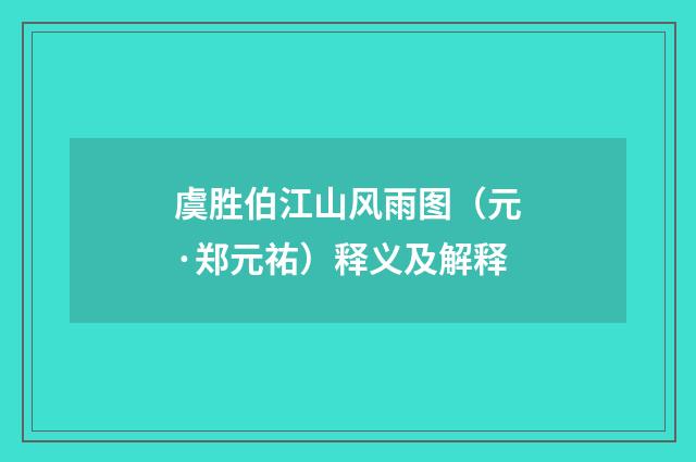 虞胜伯江山风雨图（元·郑元祐）释义及解释