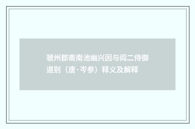虢州郡斋南池幽兴因与阎二侍御道别（唐·岑参）释义及解释