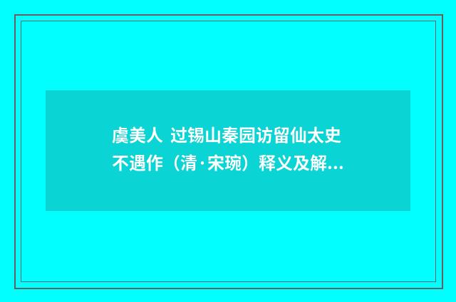 虞美人 过锡山秦园访留仙太史不遇作（清·宋琬）释义及解释