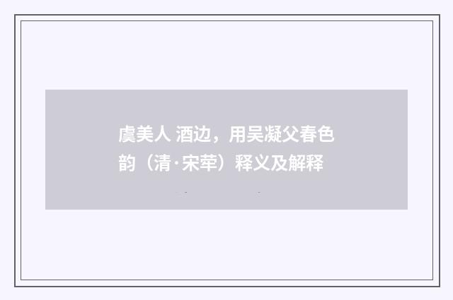 虞美人 酒边，用吴凝父春色韵（清·宋荦）释义及解释