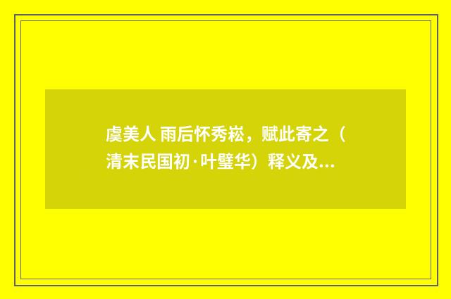 虞美人 雨后怀秀崧，赋此寄之（清末民国初·叶璧华）释义及解释