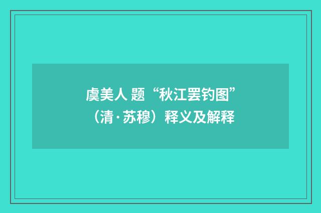 虞美人 题“秋江罢钓图”（清·苏穆）释义及解释