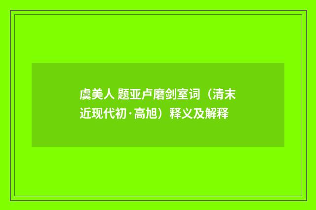虞美人 题亚卢磨剑室词（清末近现代初·高旭）释义及解释