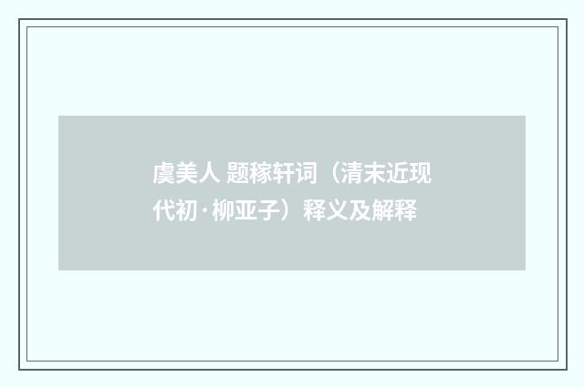 虞美人 题稼轩词（清末近现代初·柳亚子）释义及解释